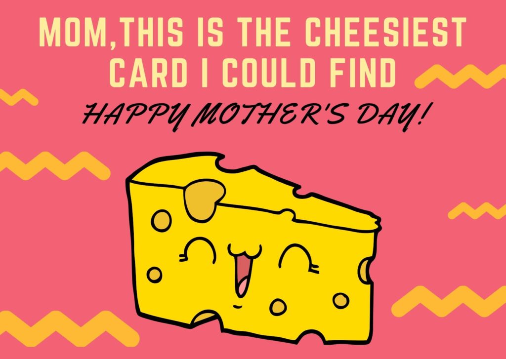 mother's day card that says this is the cheesiest card i could find and has a cheese slice pictured