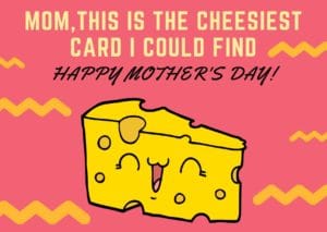 slice of cheese with words "mom, this is the cheesiest card i could find!"